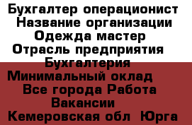 Бухгалтер-операционист › Название организации ­ Одежда мастер › Отрасль предприятия ­ Бухгалтерия › Минимальный оклад ­ 1 - Все города Работа » Вакансии   . Кемеровская обл.,Юрга г.